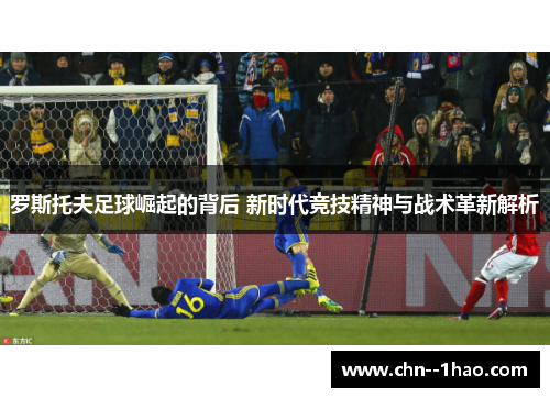 罗斯托夫足球崛起的背后 新时代竞技精神与战术革新解析