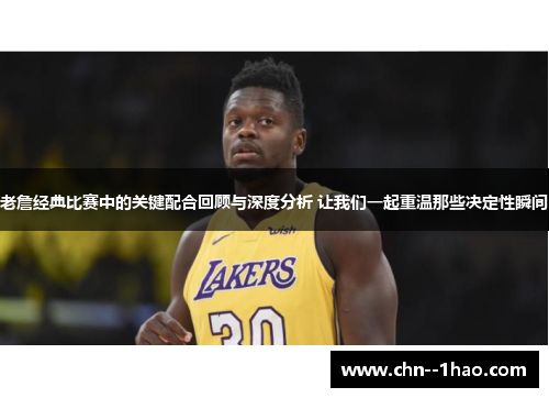 老詹经典比赛中的关键配合回顾与深度分析 让我们一起重温那些决定性瞬间