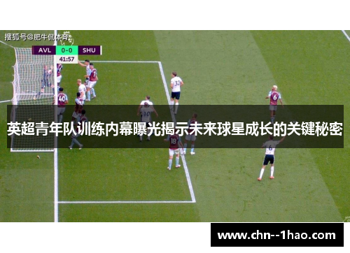 英超青年队训练内幕曝光揭示未来球星成长的关键秘密