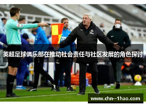英超足球俱乐部在推动社会责任与社区发展的角色探讨