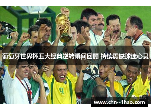 葡萄牙世界杯五大经典逆转瞬间回顾 持续震撼球迷心灵