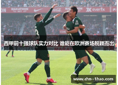 西甲前十强球队实力对比 谁能在欧洲赛场脱颖而出