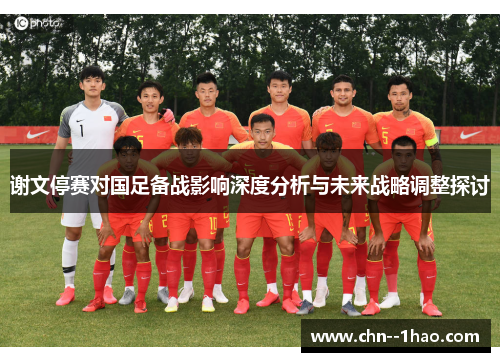 谢文停赛对国足备战影响深度分析与未来战略调整探讨