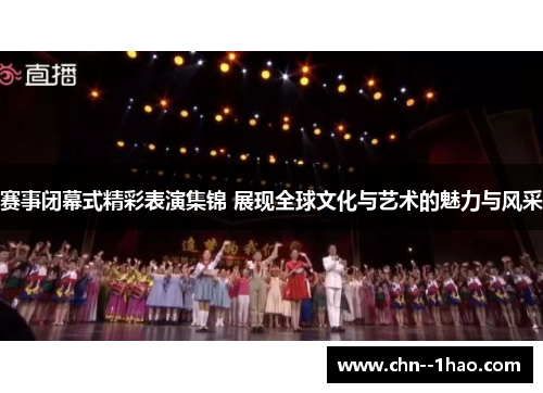 赛事闭幕式精彩表演集锦 展现全球文化与艺术的魅力与风采