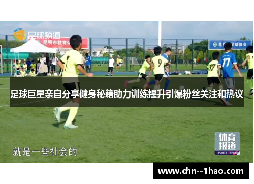 足球巨星亲自分享健身秘籍助力训练提升引爆粉丝关注和热议