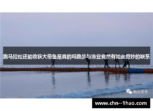 跑马拉松还能收获大带鱼是真的吗跑步与渔业竟然有如此奇妙的联系