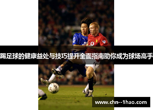 踢足球的健康益处与技巧提升全面指南助你成为球场高手