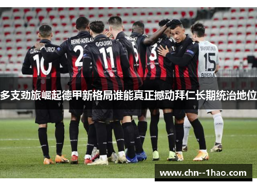 多支劲旅崛起德甲新格局谁能真正撼动拜仁长期统治地位
