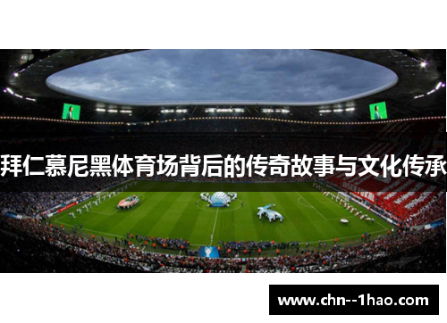 拜仁慕尼黑体育场背后的传奇故事与文化传承