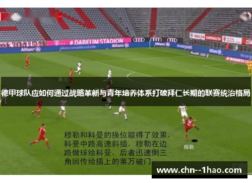 德甲球队应如何通过战略革新与青年培养体系打破拜仁长期的联赛统治格局
