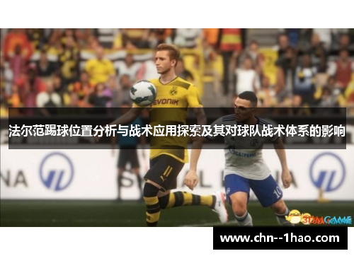 法尔范踢球位置分析与战术应用探索及其对球队战术体系的影响 法尔范踢球位置分析与战术应用探索及其对球队战术体系的影响