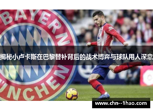 揭秘小卢卡斯在巴黎替补背后的战术博弈与球队用人深意 揭秘小卢卡斯在巴黎替补背后的战术博弈与球队用人深意