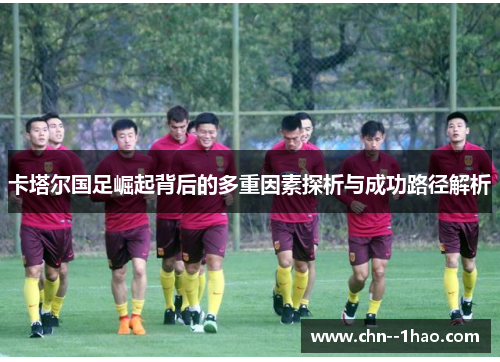 卡塔尔国足崛起背后的多重因素探析与成功路径解析