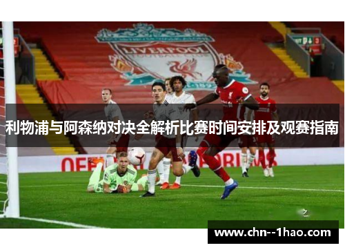 利物浦与阿森纳对决全解析比赛时间安排及观赛指南 利物浦与阿森纳对决全解析比赛时间安排及观赛指南