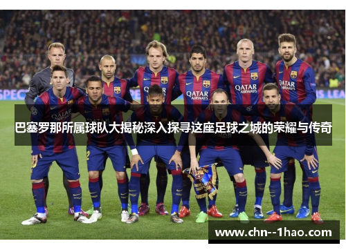 巴塞罗那所属球队大揭秘深入探寻这座足球之城的荣耀与传奇