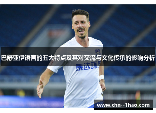 巴舒亚伊语言的五大特点及其对交流与文化传承的影响分析