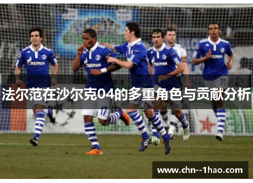 法尔范在沙尔克04的多重角色与贡献分析 法尔范在沙尔克04的多重角色与贡献分析