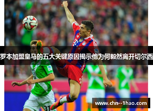 罗本加盟皇马的五大关键原因揭示他为何毅然离开切尔西