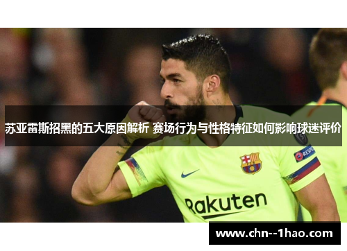苏亚雷斯招黑的五大原因解析 赛场行为与性格特征如何影响球迷评价