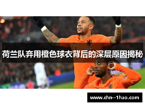 荷兰队弃用橙色球衣背后的深层原因揭秘