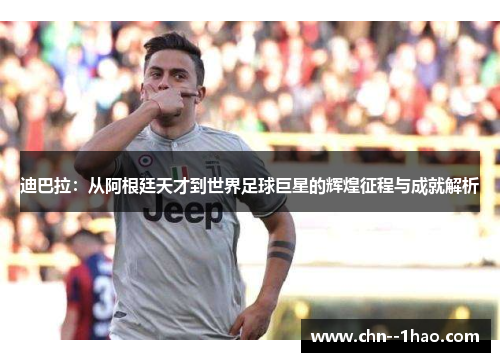 迪巴拉：从阿根廷天才到世界足球巨星的辉煌征程与成就解析