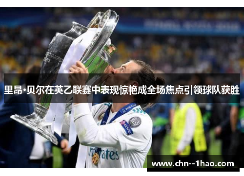 里昂·贝尔在英乙联赛中表现惊艳成全场焦点引领球队获胜