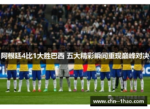 阿根廷4比1大胜巴西 五大精彩瞬间重现巅峰对决