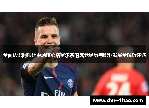 全面认识阿根廷中场核心洛塞尔索的成长经历与职业发展全解析详述 全面认识阿根廷中场核心洛塞尔索的成长经历与职业发展全解析详述