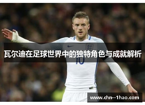 瓦尔迪在足球世界中的独特角色与成就解析