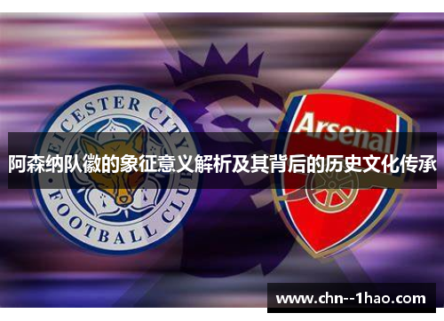 阿森纳队徽的象征意义解析及其背后的历史文化传承