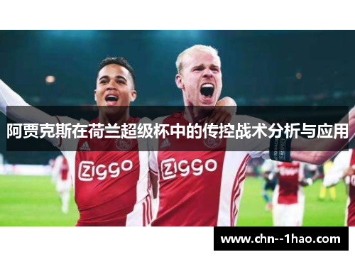 阿贾克斯在荷兰超级杯中的传控战术分析与应用 阿贾克斯在荷兰超级杯中的传控战术分析与应用
