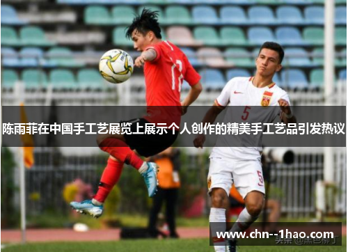 陈雨菲在中国手工艺展览上展示个人创作的精美手工艺品引发热议