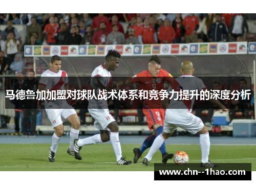 马德鲁加加盟对球队战术体系和竞争力提升的深度分析 马德鲁加加盟对球队战术体系和竞争力提升的深度分析