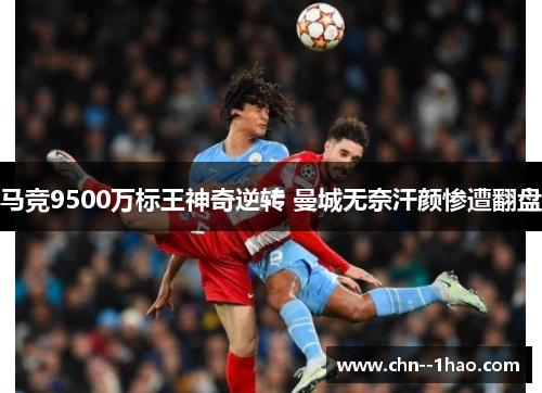 马竞9500万标王神奇逆转 曼城无奈汗颜惨遭翻盘 马竞9500万标王神奇逆转 曼城无奈汗颜惨遭翻盘