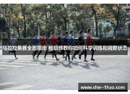 马拉松备赛全面指南 杨绍辉教你如何科学训练和调整状态