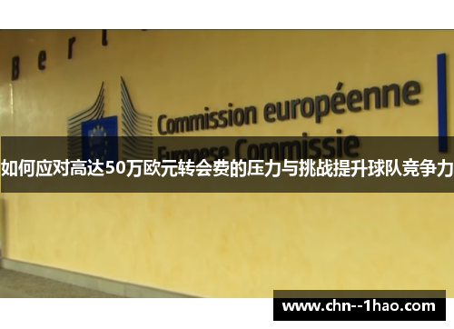 如何应对高达50万欧元转会费的压力与挑战提升球队竞争力