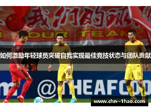 如何激励年轻球员突破自我实现最佳竞技状态与团队贡献
