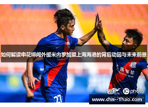 如何解读申花绯闻外援米内罗加盟上海海港的背后动因与未来前景