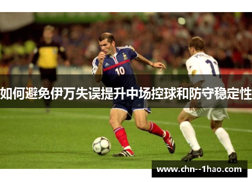 如何避免伊万失误提升中场控球和防守稳定性