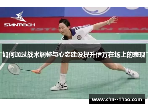如何通过战术调整与心态建设提升伊万在场上的表现