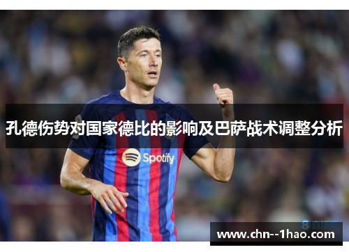 孔德伤势对国家德比的影响及巴萨战术调整分析