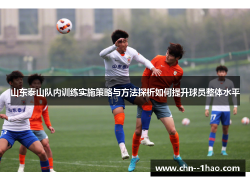 山东泰山队内训练实施策略与方法探析如何提升球员整体水平
