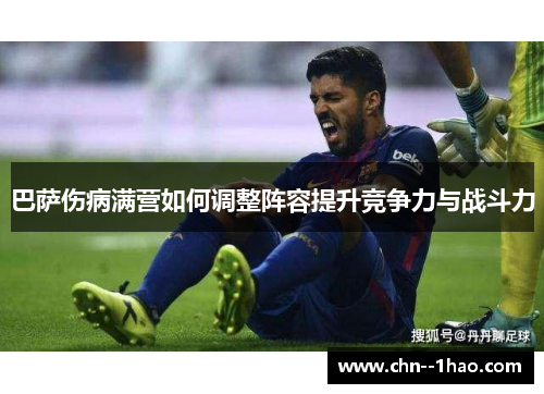 巴萨伤病满营如何调整阵容提升竞争力与战斗力