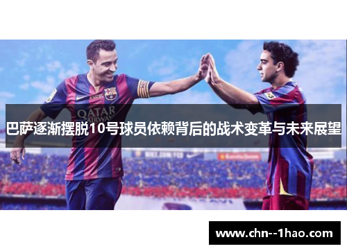巴萨逐渐摆脱10号球员依赖背后的战术变革与未来展望