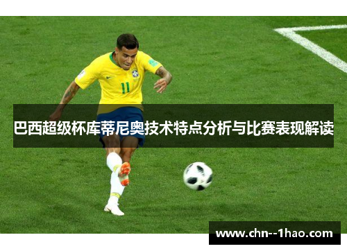 巴西超级杯库蒂尼奥技术特点分析与比赛表现解读