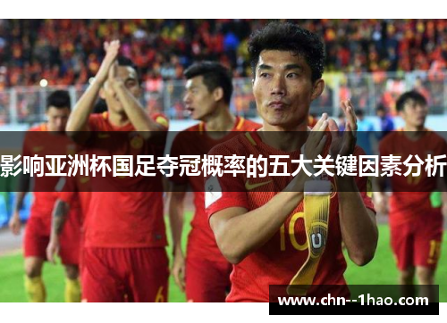 影响亚洲杯国足夺冠概率的五大关键因素分析