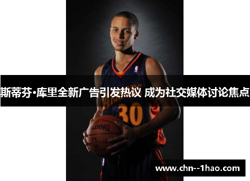 斯蒂芬·库里全新广告引发热议 成为社交媒体讨论焦点 斯蒂芬·库里全新广告引发热议 成为社交媒体讨论焦点