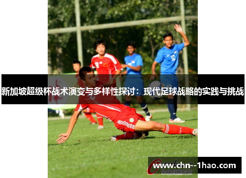新加坡超级杯战术演变与多样性探讨:现代足球战略的实践与挑战 新加坡超级杯战术演变与多样性探讨:现代足球战略的实践与挑战