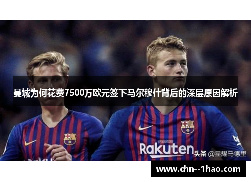 曼城为何花费7500万欧元签下马尔穆什背后的深层原因解析 曼城为何花费7500万欧元签下马尔穆什背后的深层原因解析
