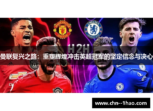 曼联复兴之路:重塑辉煌冲击英超冠军的坚定信念与决心 曼联复兴之路:重塑辉煌冲击英超冠军的坚定信念与决心
